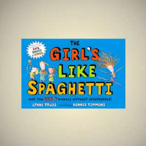 The Girl's Like Spaghetti Why, You Can’t Manage Without Apostrophes!
